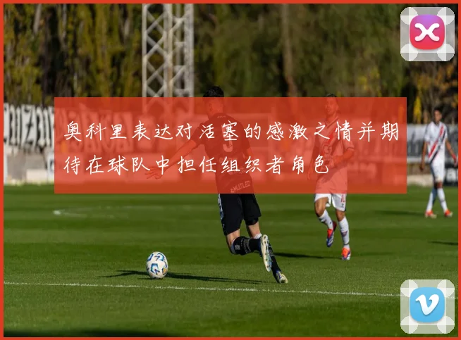 奥科里表达对活塞的感激之情并期待在球队中担任组织者角色