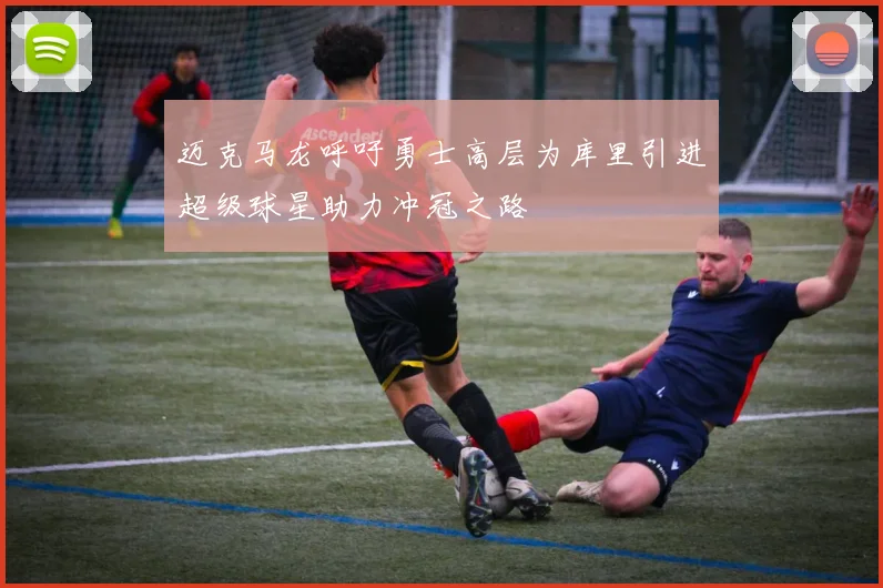 迈克马龙呼吁勇士高层为库里引进超级球星助力冲冠之路