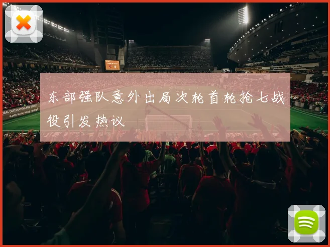 东部强队意外出局次轮首轮抢七战役引发热议