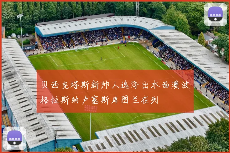 贝西克塔斯新帅人选浮出水面澳波格拉斯纳卢塞斯库图兰在列