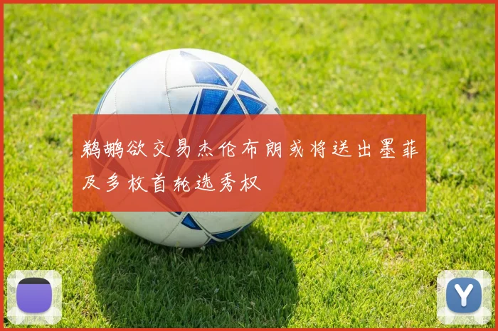 鹈鹕欲交易杰伦布朗或将送出墨菲及多枚首轮选秀权