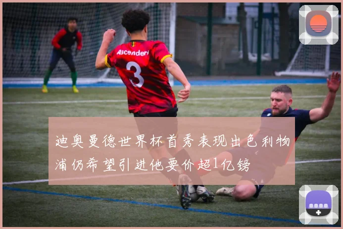 迪奥曼德世界杯首秀表现出色利物浦仍希望引进他要价超1亿镑