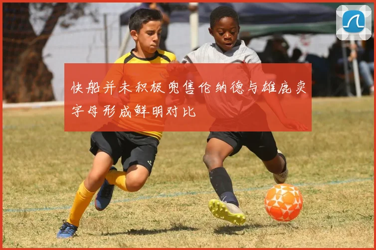 快船并未积极兜售伦纳德与雄鹿卖字母形成鲜明对比